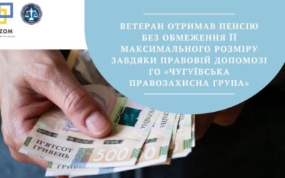 Ветеран отримав пенсію без обмеження її максимального розміру завдяки правовій допомозі ГО «Чугуївська правозахисна група»