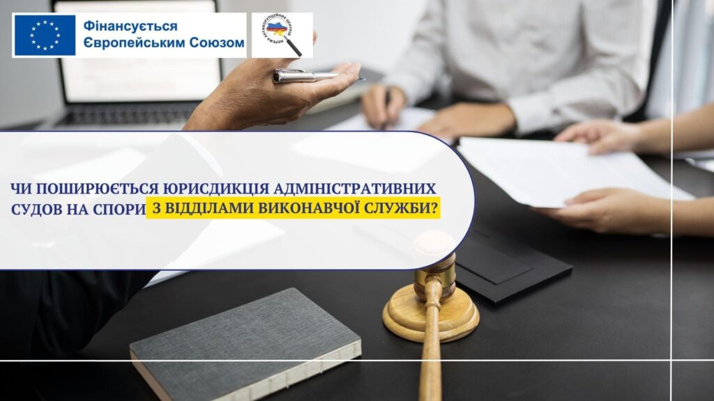 Чи поширюється юрисдикція адміністративних судов на спори з відділами виконавчої служби?